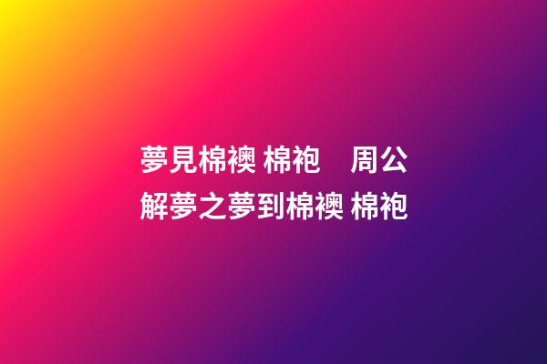 夢見棉襖 棉袍　周公解夢之夢到棉襖 棉袍